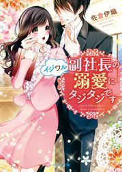 イジワル副社長の溺愛にタジタジです