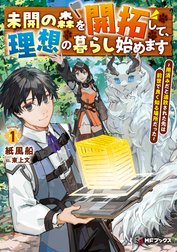 未開の森を開拓して、理想の暮らし始めます　～用済みだと追放された先は前世で良く知る場所だった～
