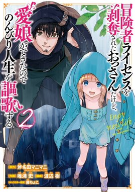 5話無料】冒険者ライセンスを剥奪されたおっさんだけど、愛娘ができた