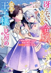 冴えない加護持ち令嬢、孤高の王子様に見初められる ～美貌の妹に言いなりの家族を捨てたら、真の能力が開花しました～（コミック）