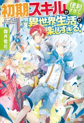 初期スキルが便利すぎて異世界生活が楽しすぎる！