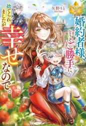 婚約者様、どうぞご勝手に。捨てられましたが幸せなので。