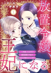 放置令嬢、王妃になる～7年放っておかれて婚約破棄の予定が、なぜか求愛されています～