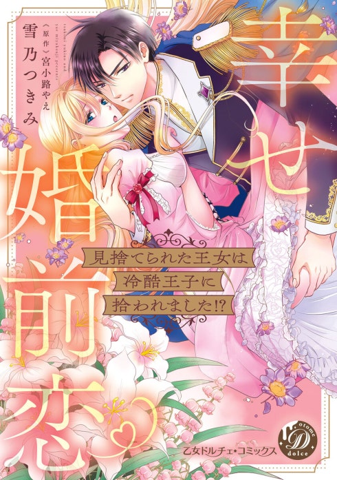 見捨てられた王女は冷酷王子に拾われました!?～幸せ婚前恋～ 見捨てられた王女は冷酷王子に拾われました!?～幸せ婚前恋～【単行本版