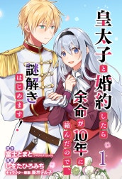 皇太子と婚約したら余命が10年に縮んだので、謎解きはじめます！　ストーリアダッシュ連載版