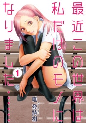 最近この世界は私だけのモノになりました……
