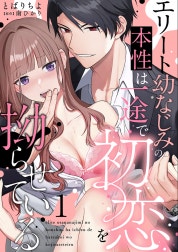エリート幼なじみの本性は一途で初恋を拗らせている【分冊版】